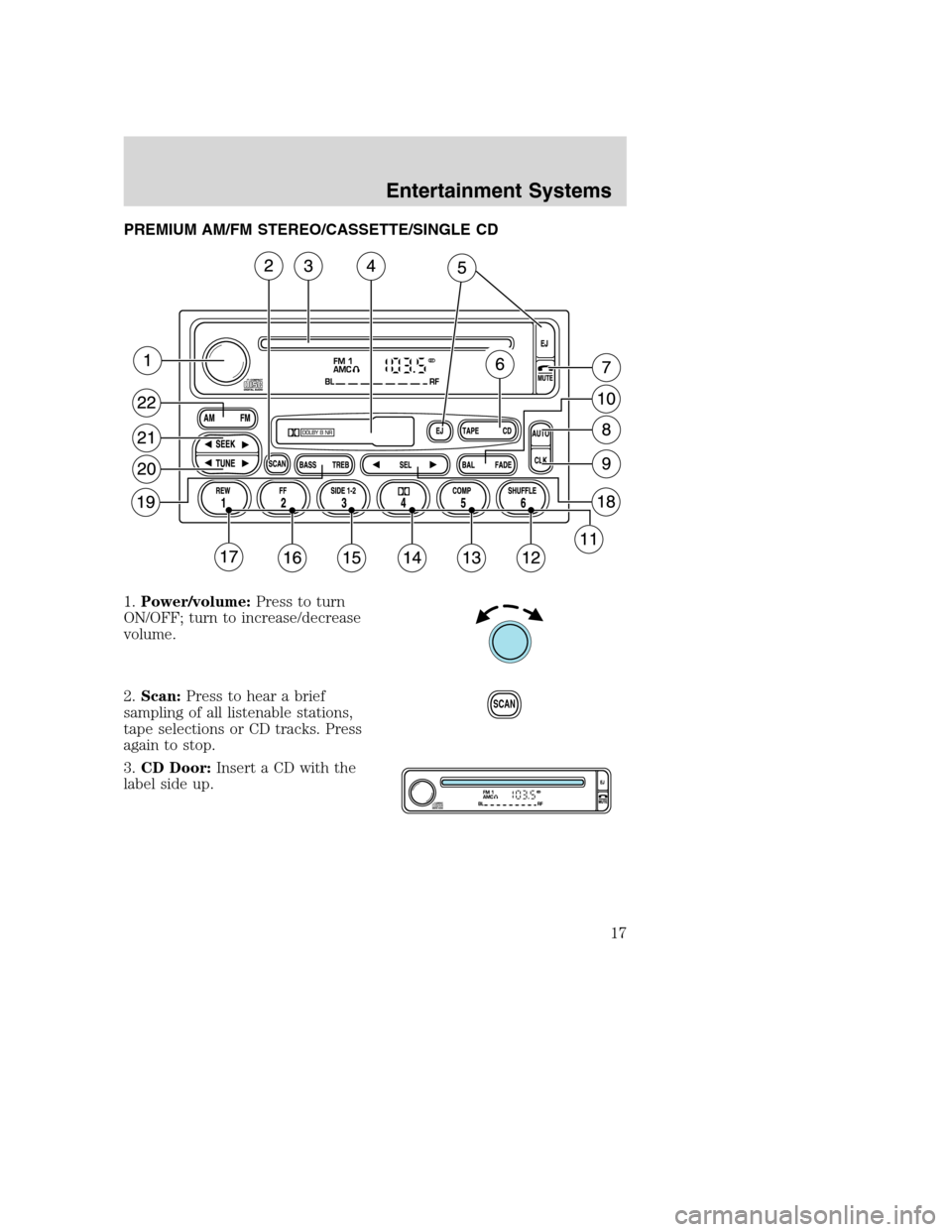 FORD EXCURSION 2003 1.G User Guide PREMIUM AM/FM STEREO/CASSETTE/SINGLE CD
1.Power/volume:Press to turn
ON/OFF; turn to increase/decrease
volume.
2.Scan:Press to hear a brief
sampling of all listenable stations,
tape selections or CD t