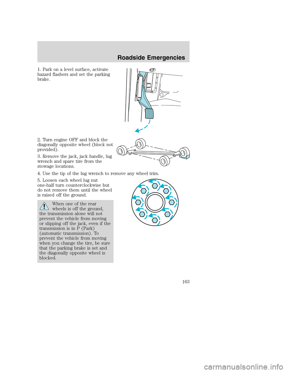 FORD EXCURSION 2003 1.G Owners Guide 1. Park on a level surface, activate
hazard flashers and set the parking
brake.
2. Turn engine OFF and block the
diagonally opposite wheel (block not
provided).
3. Remove the jack, jack handle, lug
wr