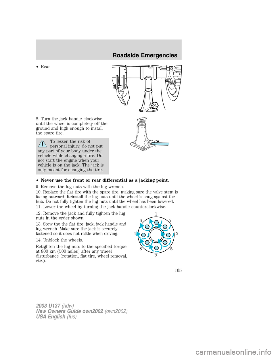 FORD EXCURSION 2003 1.G Owners Manual •Rear
8. Turn the jack handle clockwise
until the wheel is completely off the
ground and high enough to install
the spare tire.
To lessen the risk of
personal injury, do not put
any part of your bod