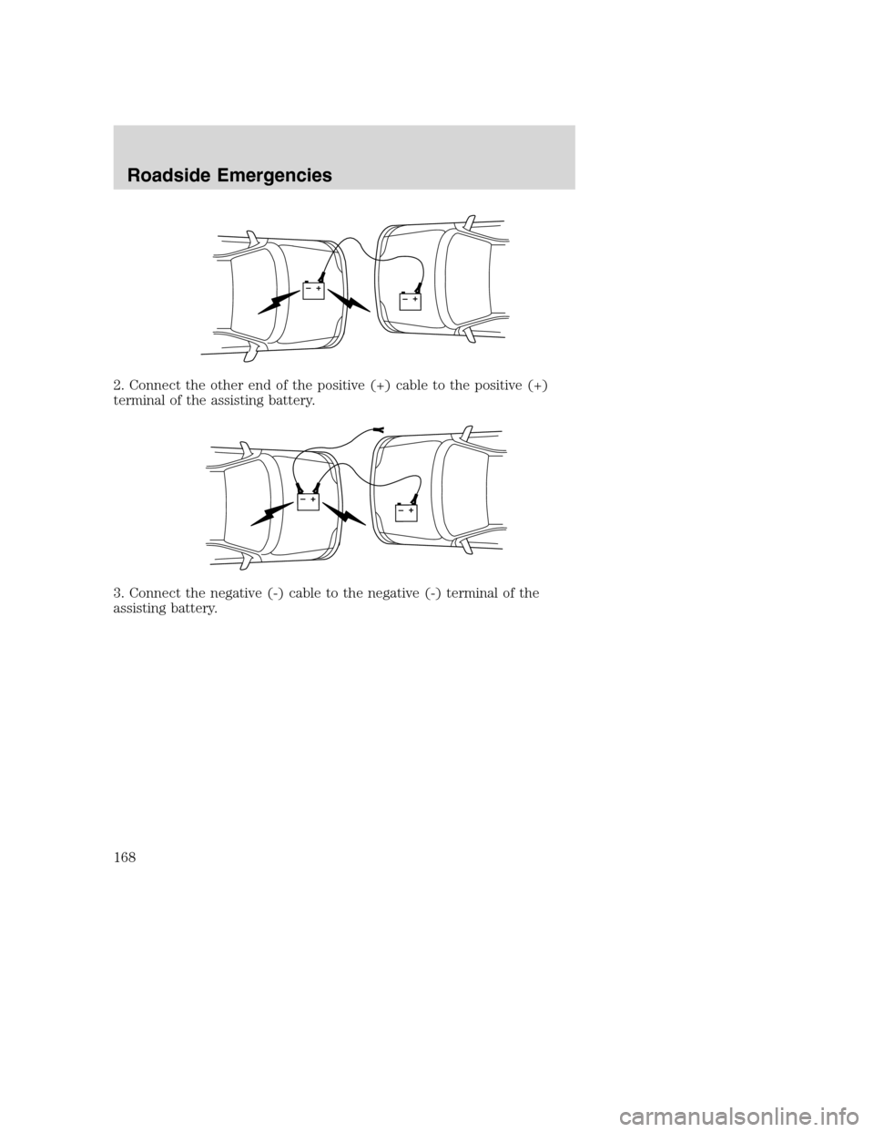 FORD EXCURSION 2003 1.G Owners Manual 2. Connect the other end of the positive (+) cable to the positive (+)
terminal of the assisting battery.
3. Connect the negative (-) cable to the negative (-) terminal of the
assisting battery.
+–+ FORD EXCURSION 2003 1.G Owners Manual 2. Connect the other end of the positive (+) cable to the positive (+)
terminal of the assisting battery.
3. Connect the negative (-) cable to the negative (-) terminal of the
assisting battery.
+–+
