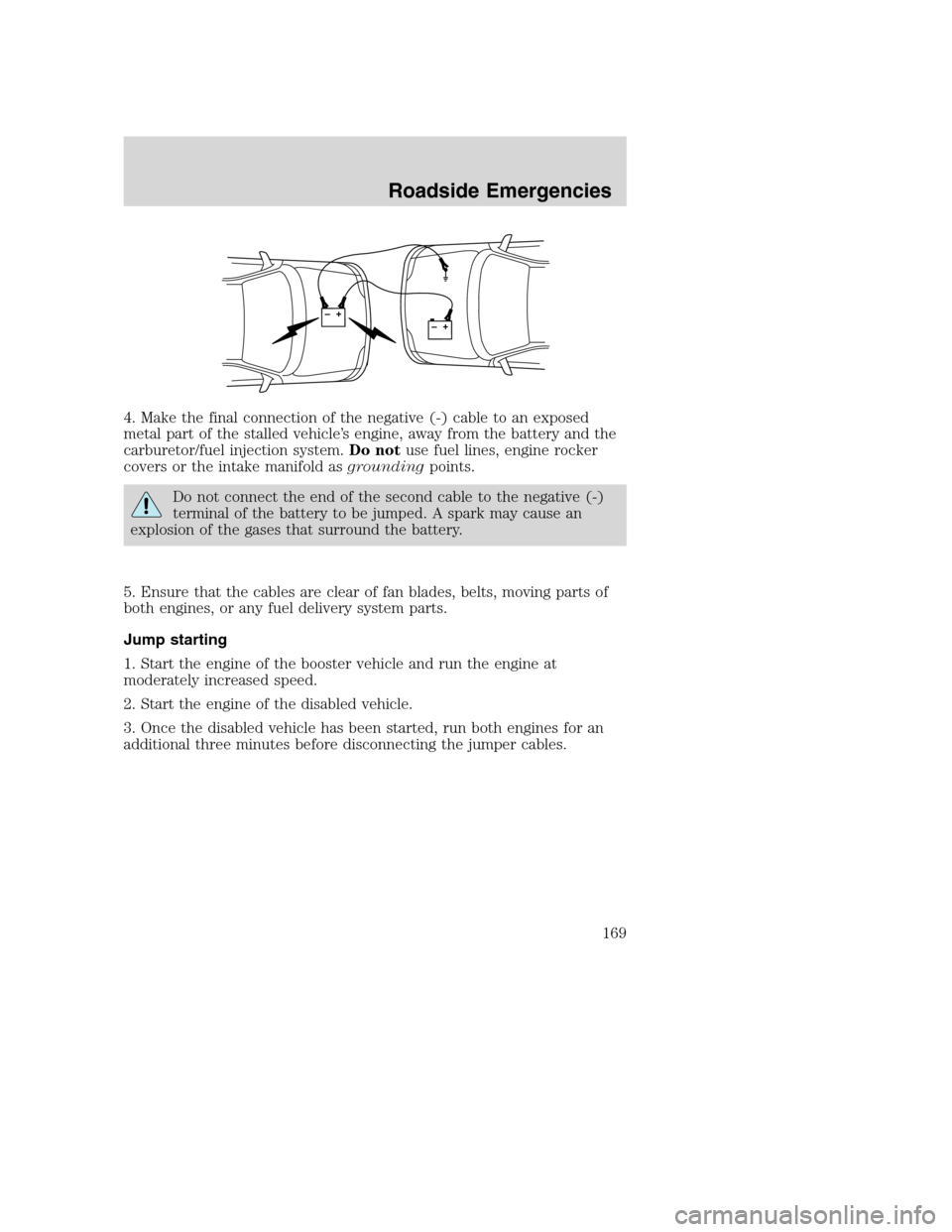 FORD EXCURSION 2003 1.G Owners Guide 4. Make the final connection of the negative (-) cable to an exposed
metal part of the stalled vehicle’s engine, away from the battery and the
carburetor/fuel injection system.Do notuse fuel lines, 