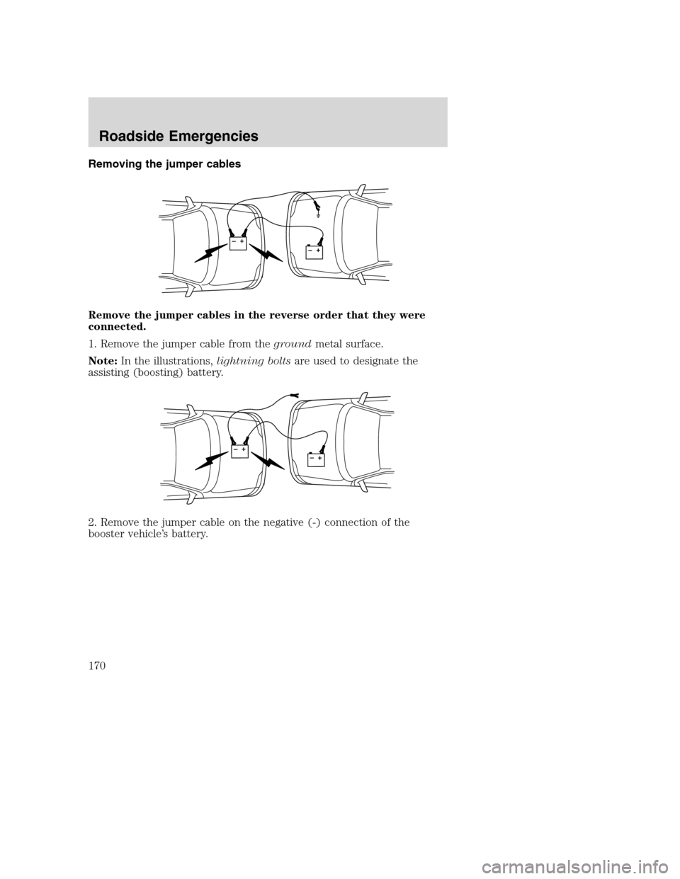 FORD EXCURSION 2003 1.G Owners Manual Removing the jumper cables
Remove the jumper cables in the reverse order that they were
connected.
1. Remove the jumper cable from thegroundmetal surface.
Note:In the illustrations,lightning boltsare FORD EXCURSION 2003 1.G Owners Manual Removing the jumper cables
Remove the jumper cables in the reverse order that they were
connected.
1. Remove the jumper cable from thegroundmetal surface.
Note:In the illustrations,lightning boltsare