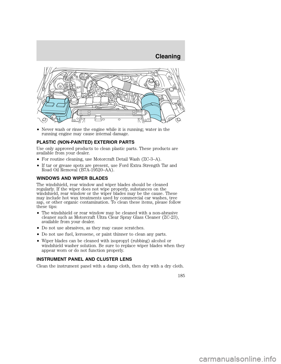 FORD EXCURSION 2003 1.G Service Manual •Never wash or rinse the engine while it is running; water in the
running engine may cause internal damage.
PLASTIC (NON-PAINTED) EXTERIOR PARTS
Use only approved products to clean plastic parts. Th