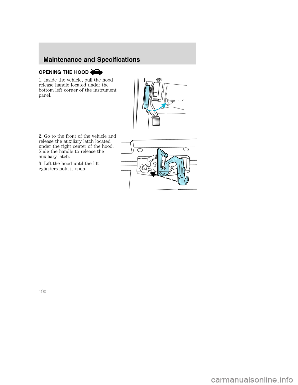 FORD EXCURSION 2003 1.G Owners Manual OPENING THE HOOD
1. Inside the vehicle, pull the hood
release handle located under the
bottom left corner of the instrument
panel.
2. Go to the front of the vehicle and
release the auxiliary latch loc FORD EXCURSION 2003 1.G Owners Manual OPENING THE HOOD
1. Inside the vehicle, pull the hood
release handle located under the
bottom left corner of the instrument
panel.
2. Go to the front of the vehicle and
release the auxiliary latch loc