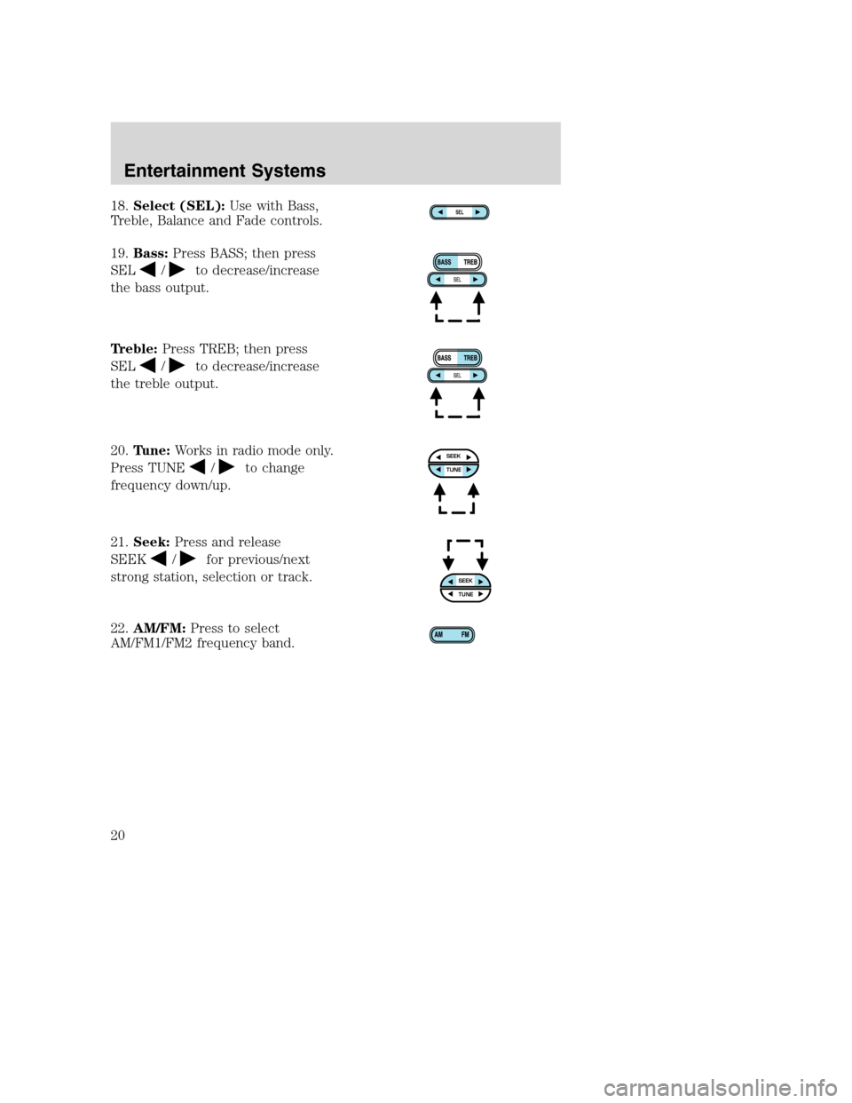 FORD EXCURSION 2003 1.G User Guide 18.Select (SEL):Use with Bass,
Treble, Balance and Fade controls.
19.Bass:Press BASS; then press
SEL
/to decrease/increase
the bass output.
Treble:Press TREB; then press
SEL
/to decrease/increase
the 