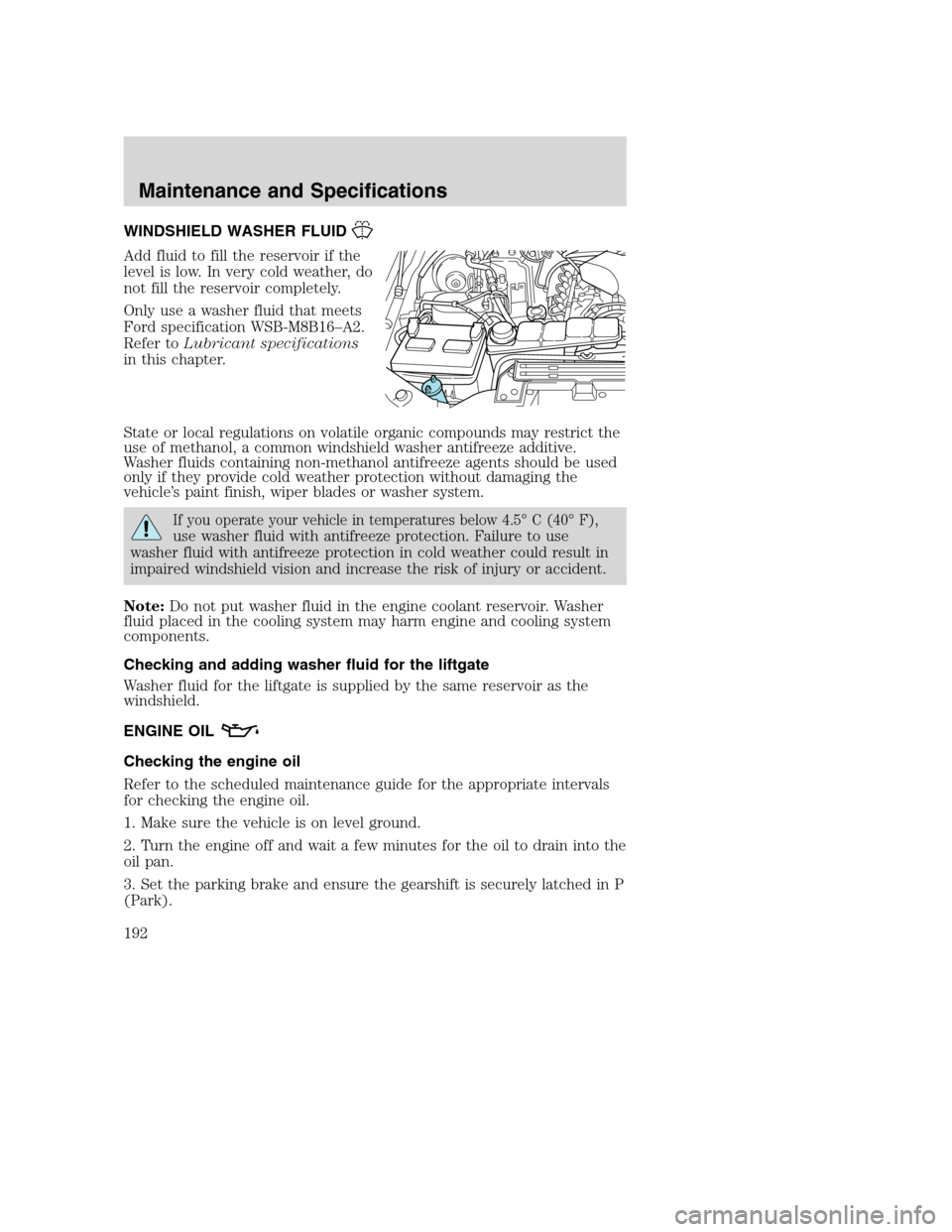 FORD EXCURSION 2003 1.G Owners Manual WINDSHIELD WASHER FLUID
Add fluid to fill the reservoir if the
level is low. In very cold weather, do
not fill the reservoir completely.
Only use a washer fluid that meets
Ford specification WSB-M8B16 FORD EXCURSION 2003 1.G Owners Manual WINDSHIELD WASHER FLUID
Add fluid to fill the reservoir if the
level is low. In very cold weather, do
not fill the reservoir completely.
Only use a washer fluid that meets
Ford specification WSB-M8B16