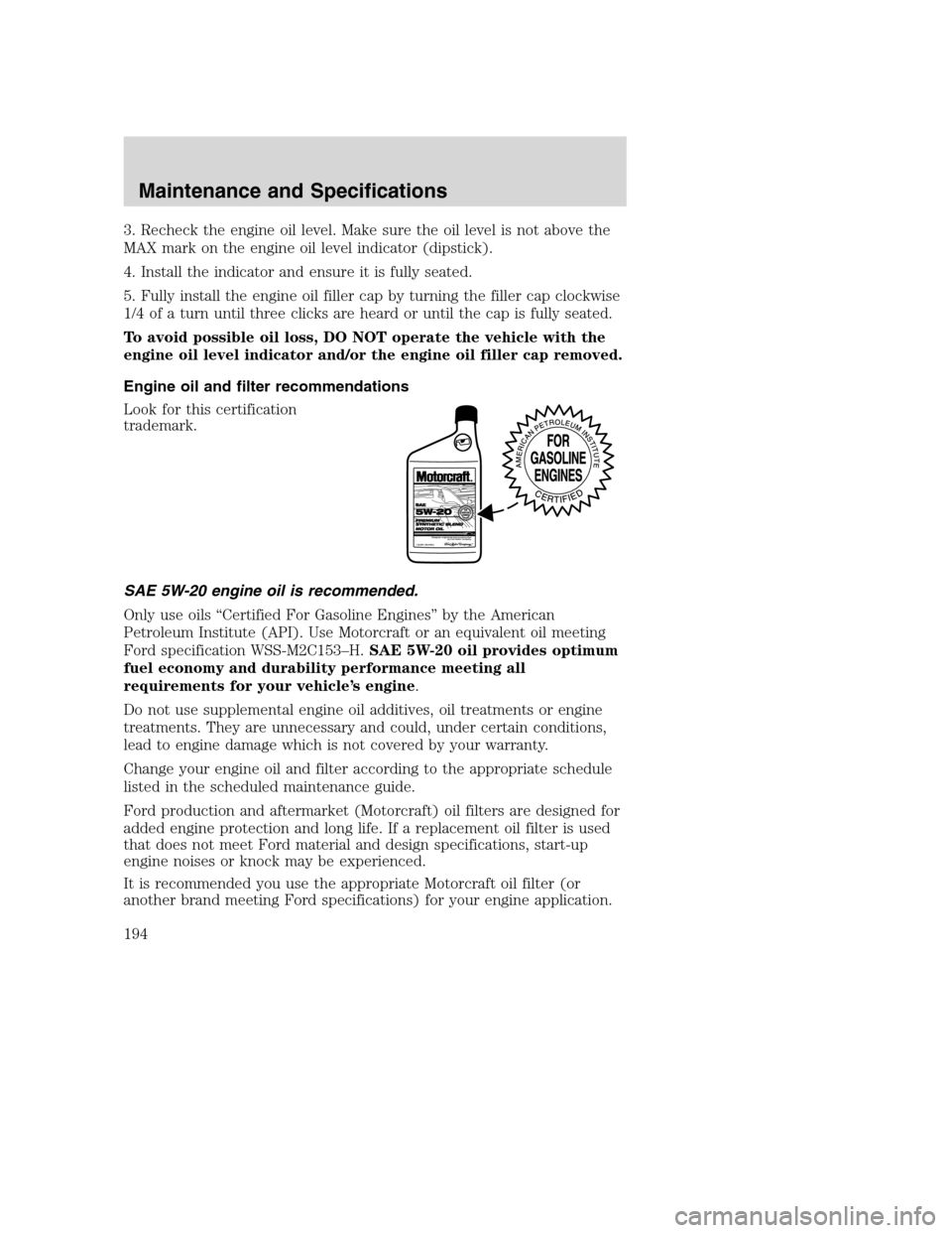 FORD EXCURSION 2003 1.G Owners Manual 3. Recheck the engine oil level. Make sure the oil level is not above the
MAX mark on the engine oil level indicator (dipstick).
4. Install the indicator and ensure it is fully seated.
5. Fully instal