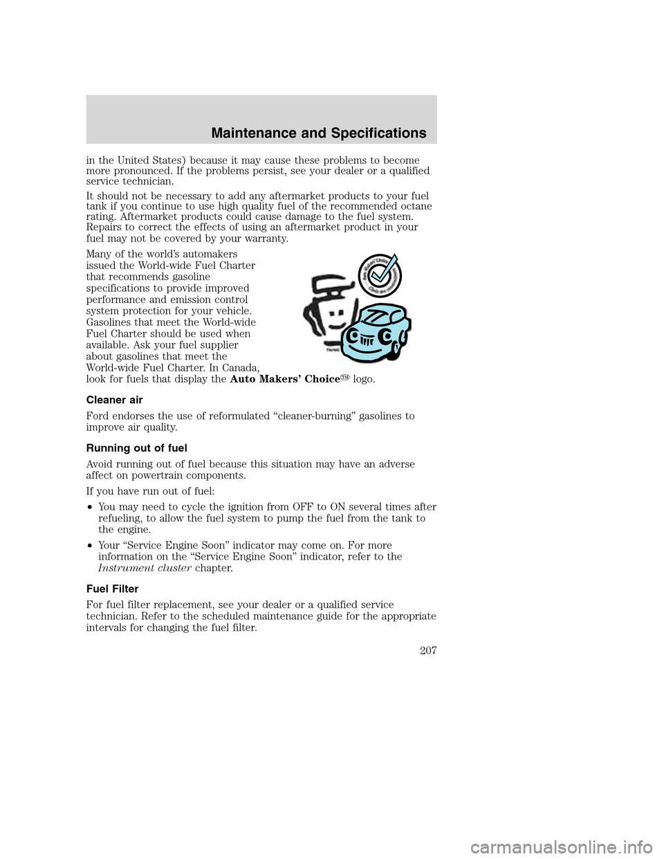 FORD EXCURSION 2003 1.G Owners Manual in the United States) because it may cause these problems to become
more pronounced. If the problems persist, see your dealer or a qualified
service technician.
It should not be necessary to add any a