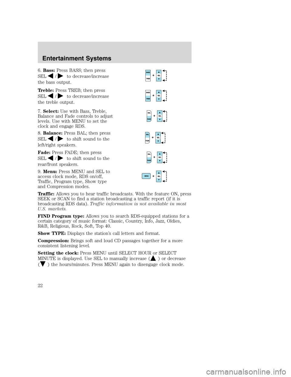 FORD EXCURSION 2003 1.G Owners Manual 6.Bass:Press BASS; then press
SEL
/to decrease/increase
the bass output.
Treble:Press TREB; then press
SEL
/to decrease/increase
the treble output.
7.Select:Use with Bass, Treble,
Balance and Fade con