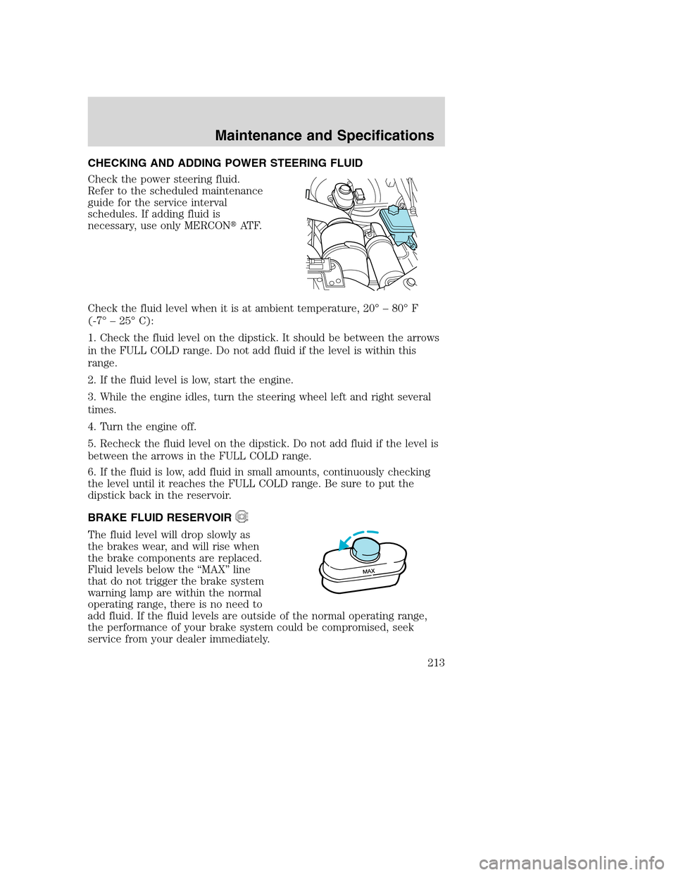 FORD EXCURSION 2003 1.G Owners Manual CHECKING AND ADDING POWER STEERING FLUID
Check the power steering fluid.
Refer to the scheduled maintenance
guide for the service interval
schedules. If adding fluid is
necessary, use only MERCONAT F