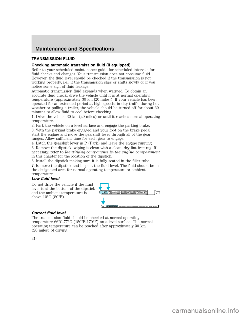 FORD EXCURSION 2003 1.G Owners Manual TRANSMISSION FLUID
Checking automatic transmission fluid (if equipped)
Refer to your scheduled maintenance guide for scheduled intervals for
fluid checks and changes. Your transmission does not consum