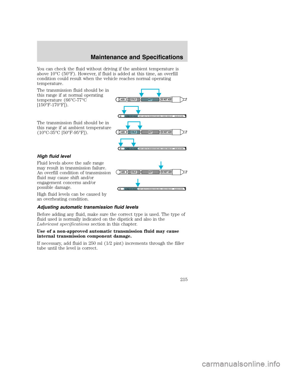 FORD EXCURSION 2003 1.G Owners Manual You can check the fluid without driving if the ambient temperature is
above 10°C (50°F). However, if fluid is added at this time, an overfill
condition could result when the vehicle reaches normal o