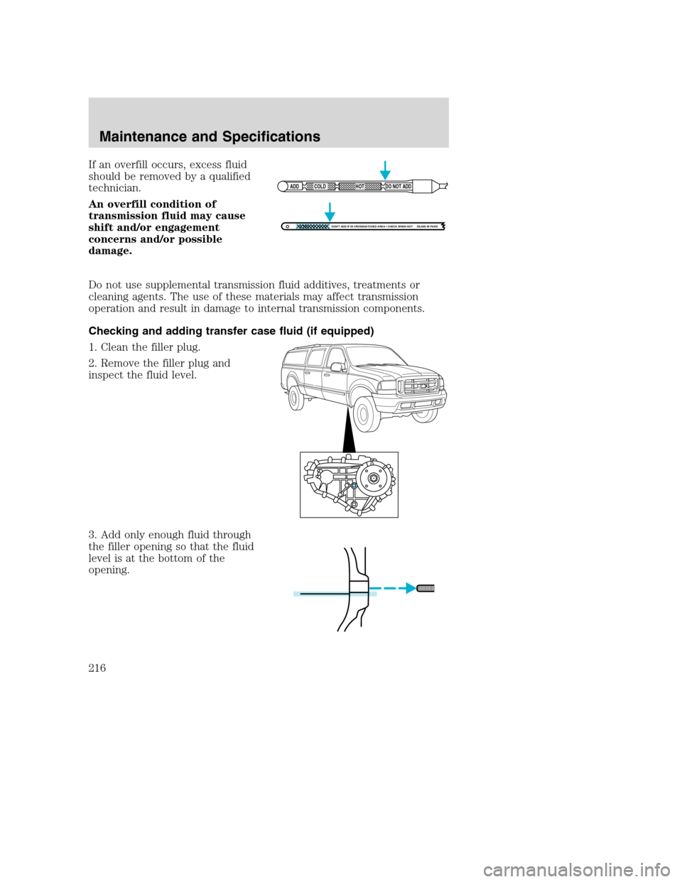 FORD EXCURSION 2003 1.G Owners Manual If an overfill occurs, excess fluid
should be removed by a qualified
technician.
An overfill condition of
transmission fluid may cause
shift and/or engagement
concerns and/or possible
damage.
Do not u