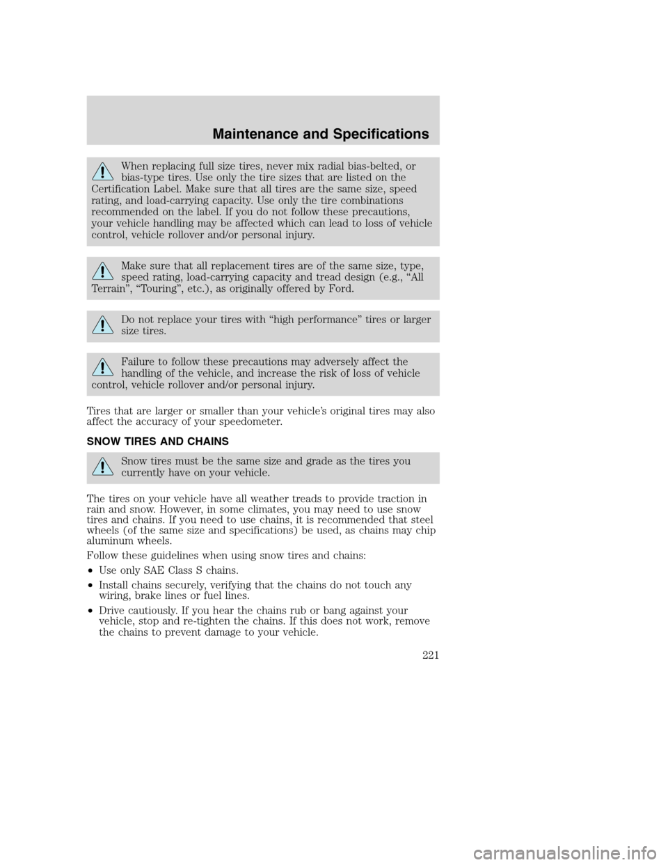 FORD EXCURSION 2003 1.G Owners Manual When replacing full size tires, never mix radial bias-belted, or
bias-type tires. Use only the tire sizes that are listed on the
Certification Label. Make sure that all tires are the same size, speed
FORD EXCURSION 2003 1.G Owners Manual When replacing full size tires, never mix radial bias-belted, or
bias-type tires. Use only the tire sizes that are listed on the
Certification Label. Make sure that all tires are the same size, speed