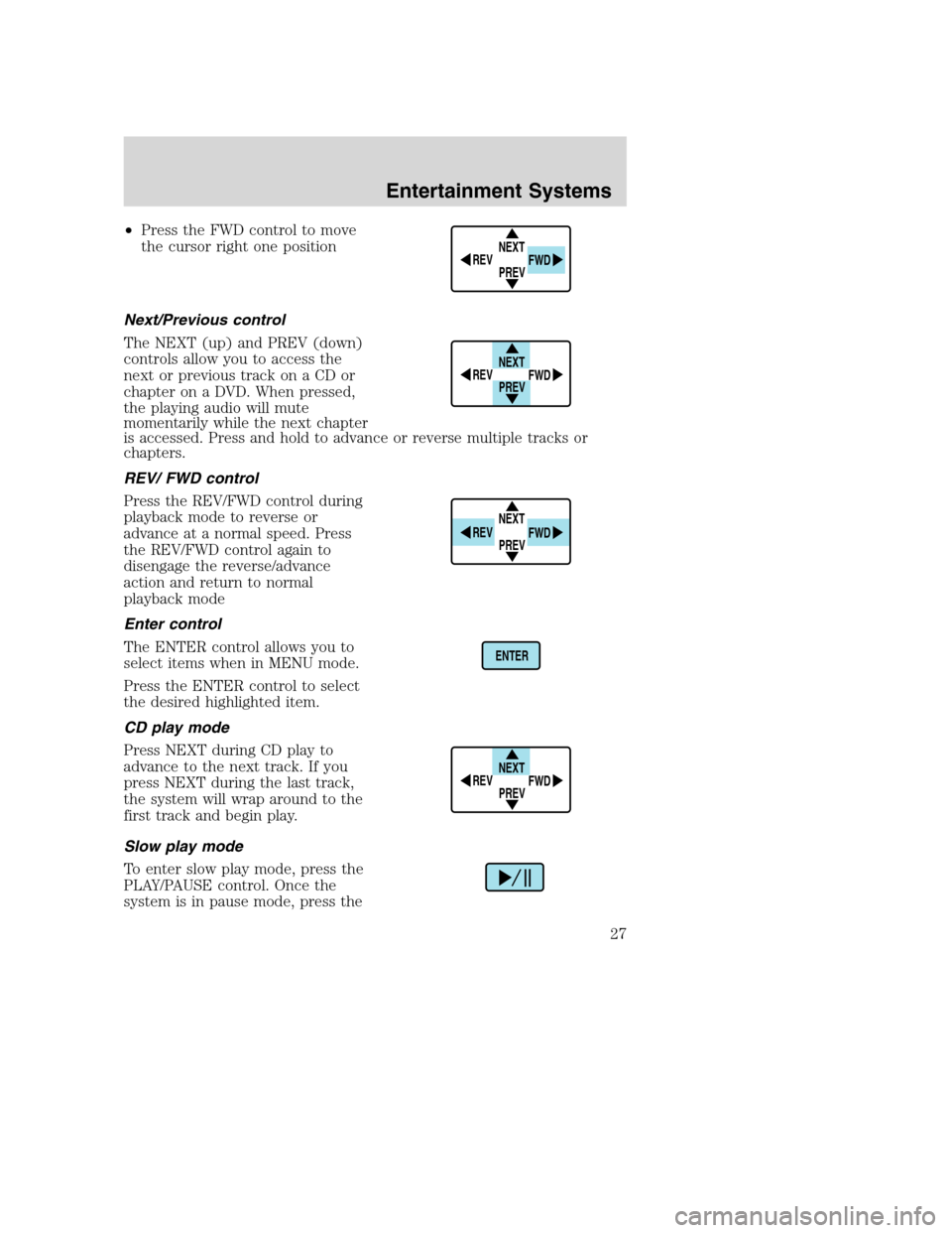 FORD EXCURSION 2003 1.G Owners Manual •Press the FWD control to move
the cursor right one position
Next/Previous control
The NEXT (up) and PREV (down)
controls allow you to access the
next or previous track on a CD or
chapter on a DVD. FORD EXCURSION 2003 1.G Owners Manual •Press the FWD control to move
the cursor right one position
Next/Previous control
The NEXT (up) and PREV (down)
controls allow you to access the
next or previous track on a CD or
chapter on a DVD.