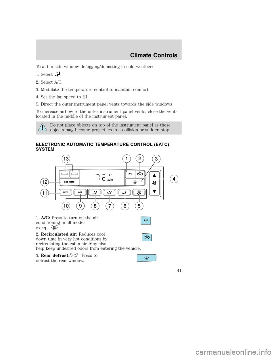 FORD EXCURSION 2003 1.G Owners Manual To aid in side window defogging/demisting in cold weather:
1. Select
2. Select A/C
3. Modulate the temperature control to maintain comfort.
4. Set the fan speed to HI
5. Direct the outer instrument pa