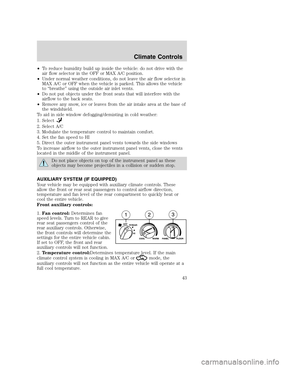 FORD EXCURSION 2003 1.G Owners Manual •To reduce humidity build up inside the vehicle: do not drive with the
air flow selector in the OFF or MAX A/C position.
•Under normal weather conditions, do not leave the air flow selector in
MAX