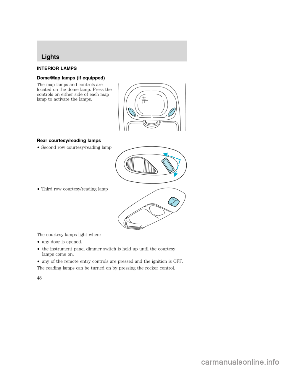 FORD EXCURSION 2003 1.G Owners Manual INTERIOR LAMPS
Dome/Map lamps (if equipped)
The map lamps and controls are
located on the dome lamp. Press the
controls on either side of each map
lamp to activate the lamps.
Rear courtesy/reading lam FORD EXCURSION 2003 1.G Owners Manual INTERIOR LAMPS
Dome/Map lamps (if equipped)
The map lamps and controls are
located on the dome lamp. Press the
controls on either side of each map
lamp to activate the lamps.
Rear courtesy/reading lam