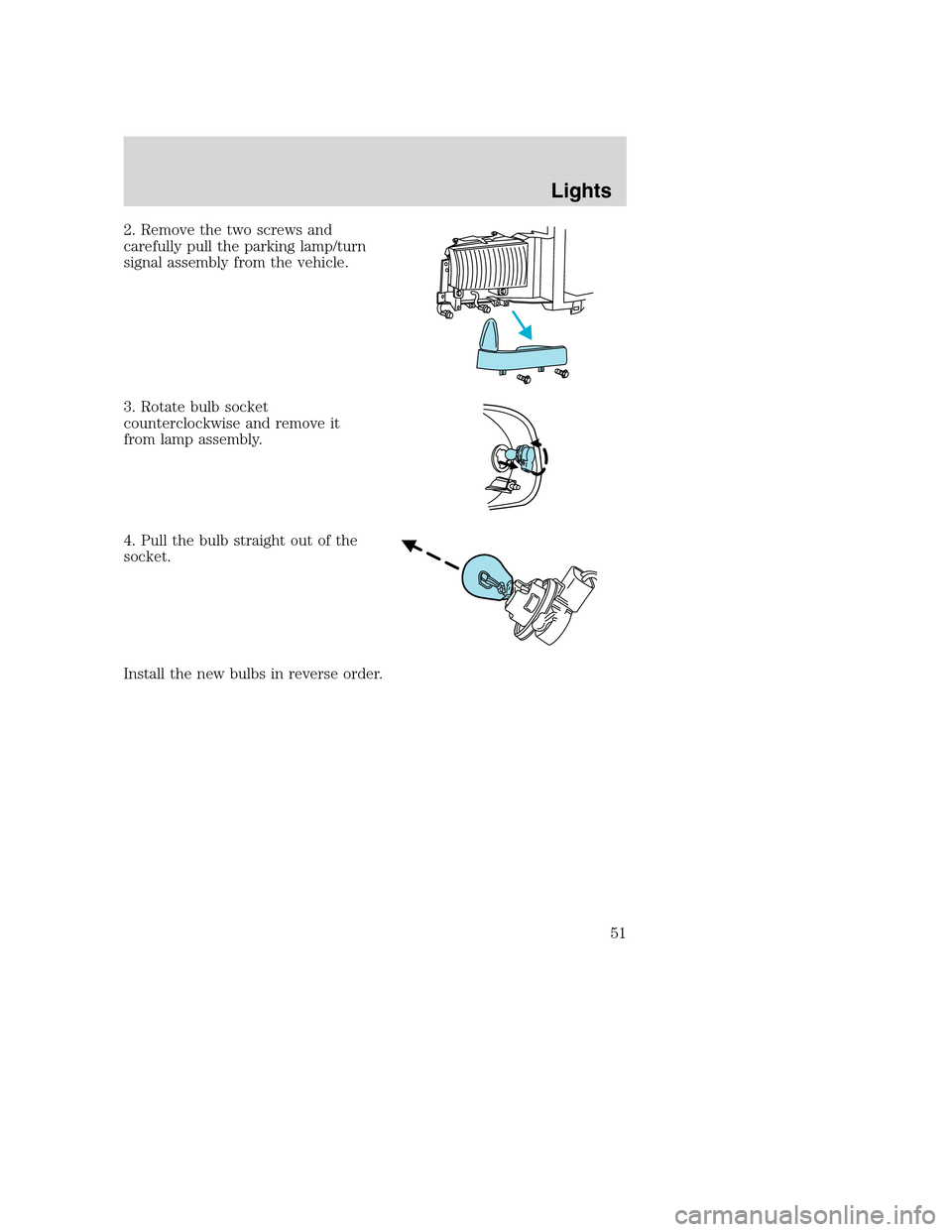 FORD EXCURSION 2003 1.G Workshop Manual 2. Remove the two screws and
carefully pull the parking lamp/turn
signal assembly from the vehicle.
3. Rotate bulb socket
counterclockwise and remove it
from lamp assembly.
4. Pull the bulb straight o