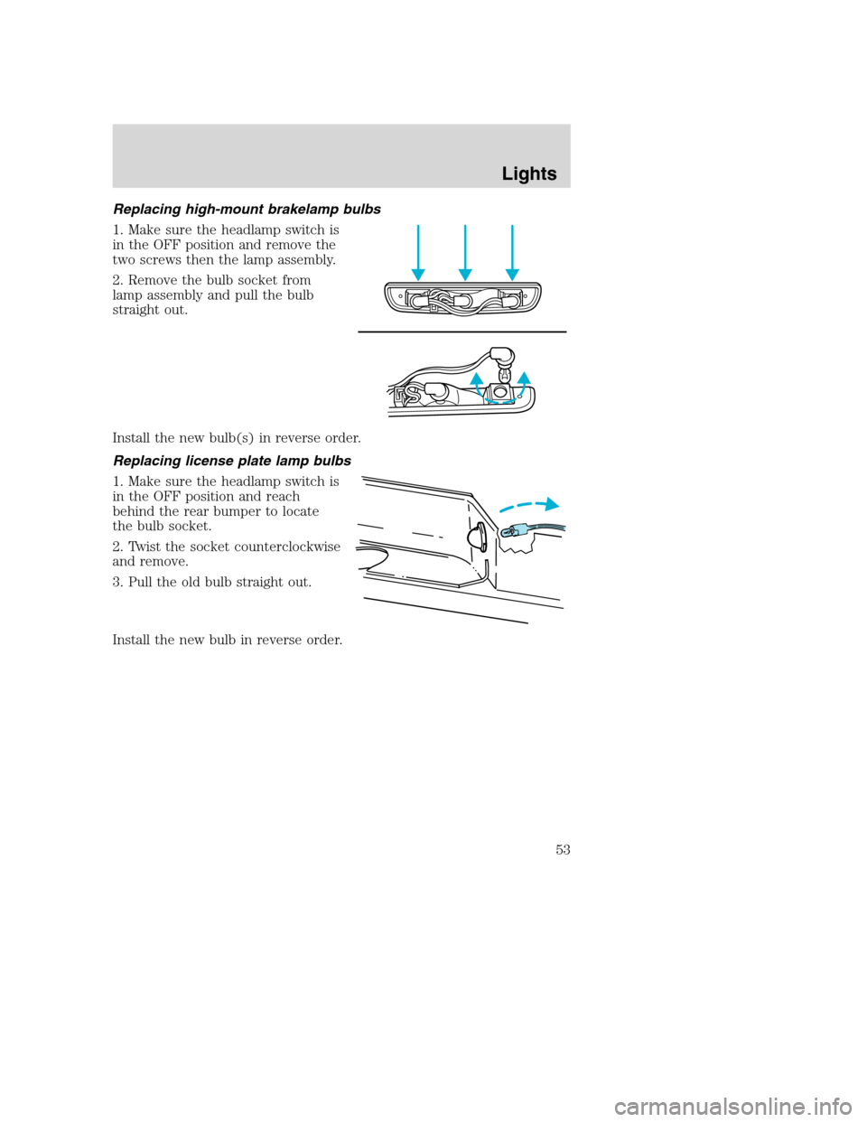 FORD EXCURSION 2003 1.G Owners Manual Replacing high-mount brakelamp bulbs
1. Make sure the headlamp switch is
in the OFF position and remove the
two screws then the lamp assembly.
2. Remove the bulb socket from
lamp assembly and pull the FORD EXCURSION 2003 1.G Owners Manual Replacing high-mount brakelamp bulbs
1. Make sure the headlamp switch is
in the OFF position and remove the
two screws then the lamp assembly.
2. Remove the bulb socket from
lamp assembly and pull the