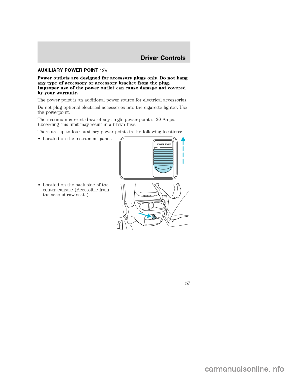 FORD EXCURSION 2003 1.G Workshop Manual AUXILIARY POWER POINT
Power outlets are designed for accessory plugs only. Do not hang
any type of accessory or accessory bracket from the plug.
Improper use of the power outlet can cause damage not c