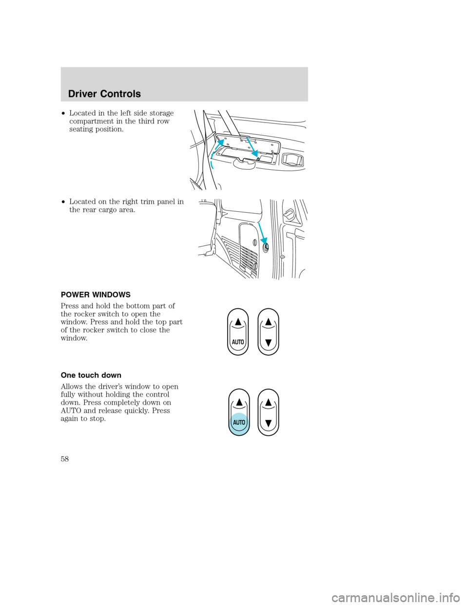 FORD EXCURSION 2003 1.G Workshop Manual •Located in the left side storage
compartment in the third row
seating position.
•Located on the right trim panel in
the rear cargo area.
POWER WINDOWS
Press and hold the bottom part of
the rocker FORD EXCURSION 2003 1.G Workshop Manual •Located in the left side storage
compartment in the third row
seating position.
•Located on the right trim panel in
the rear cargo area.
POWER WINDOWS
Press and hold the bottom part of
the rocker
