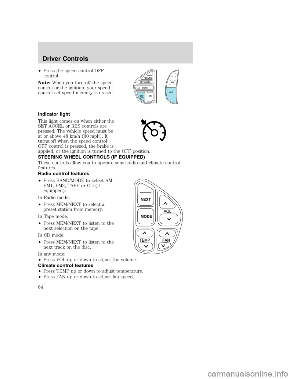 FORD EXCURSION 2003 1.G Owners Manual •Press the speed control OFF
control.
Note:When you turn off the speed
control or the ignition, your speed
control set speed memory is erased.
Indicator light
This light comes on when either the
SET