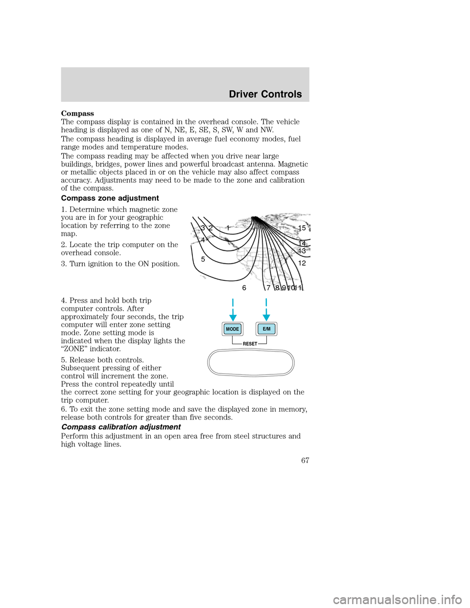 FORD EXCURSION 2003 1.G Repair Manual Compass
The compass display is contained in the overhead console. The vehicle
heading is displayed as one of N, NE, E, SE, S, SW, W and NW.
The compass heading is displayed in average fuel economy mod