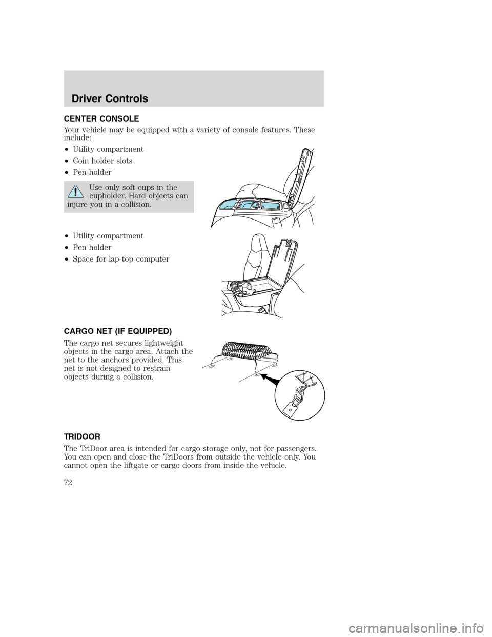 FORD EXCURSION 2003 1.G Manual PDF CENTER CONSOLE
Your vehicle may be equipped with a variety of console features. These
include:
•Utility compartment
•Coin holder slots
•Pen holder
Use only soft cups in the
cupholder. Hard objec