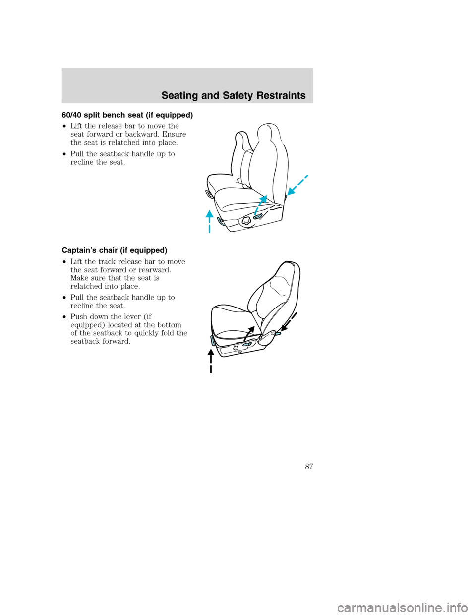 FORD EXCURSION 2003 1.G Manual Online 60/40 split bench seat (if equipped)
•Lift the release bar to move the
seat forward or backward. Ensure
the seat is relatched into place.
•Pull the seatback handle up to
recline the seat.
Captain�
