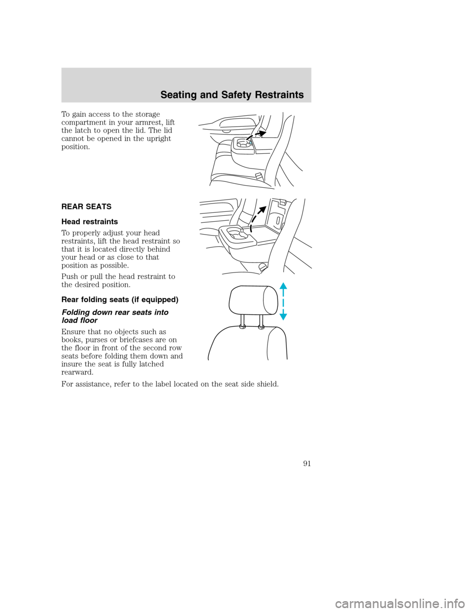 FORD EXCURSION 2003 1.G Owners Manual To gain access to the storage
compartment in your armrest, lift
the latch to open the lid. The lid
cannot be opened in the upright
position.
REAR SEATS
Head restraints
To properly adjust your head
res FORD EXCURSION 2003 1.G Owners Manual To gain access to the storage
compartment in your armrest, lift
the latch to open the lid. The lid
cannot be opened in the upright
position.
REAR SEATS
Head restraints
To properly adjust your head
res