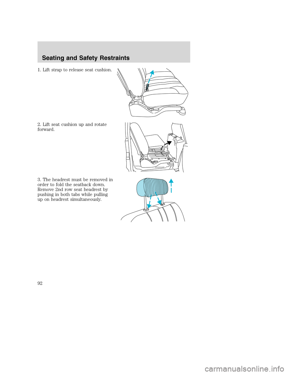 FORD EXCURSION 2003 1.G Owners Manual 1. Lift strap to release seat cushion.
2. Lift seat cushion up and rotate
forward.
3. The headrest must be removed in
order to fold the seatback down.
Remove 2nd row seat headrest by
pushing in both t FORD EXCURSION 2003 1.G Owners Manual 1. Lift strap to release seat cushion.
2. Lift seat cushion up and rotate
forward.
3. The headrest must be removed in
order to fold the seatback down.
Remove 2nd row seat headrest by
pushing in both t