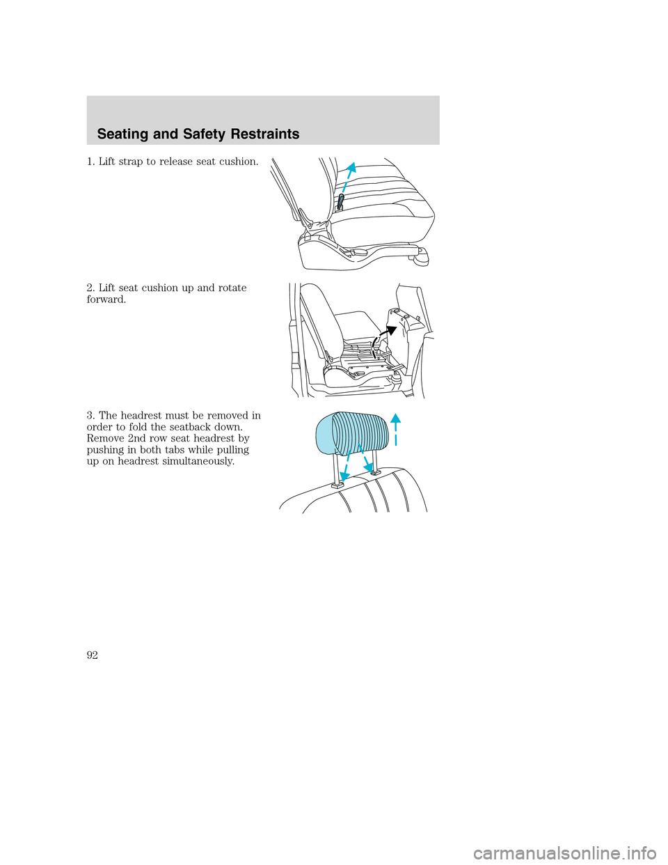 FORD EXCURSION 2003 1.G Owners Manual 1. Lift strap to release seat cushion.
2. Lift seat cushion up and rotate
forward.
3. The headrest must be removed in
order to fold the seatback down.
Remove 2nd row seat headrest by
pushing in both t