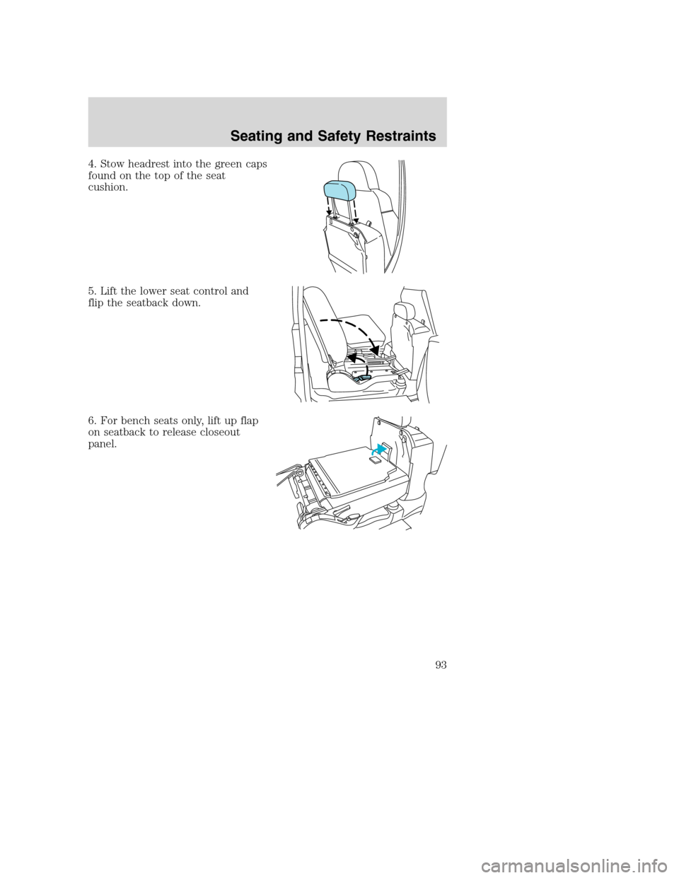 FORD EXCURSION 2003 1.G Owners Manual 4. Stow headrest into the green caps
found on the top of the seat
cushion.
5. Lift the lower seat control and
flip the seatback down.
6. For bench seats only, lift up flap
on seatback to release close FORD EXCURSION 2003 1.G Owners Manual 4. Stow headrest into the green caps
found on the top of the seat
cushion.
5. Lift the lower seat control and
flip the seatback down.
6. For bench seats only, lift up flap
on seatback to release close