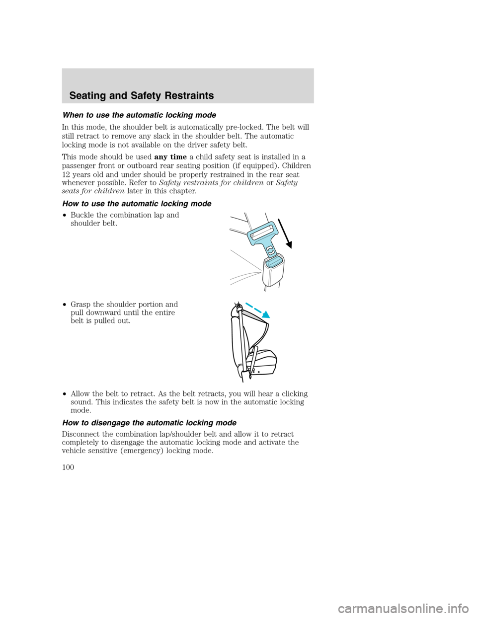 FORD EXCURSION 2003 1.G Owners Manual When to use the automatic locking mode
In this mode, the shoulder belt is automatically pre-locked. The belt will
still retract to remove any slack in the shoulder belt. The automatic
locking mode is FORD EXCURSION 2003 1.G Owners Manual When to use the automatic locking mode
In this mode, the shoulder belt is automatically pre-locked. The belt will
still retract to remove any slack in the shoulder belt. The automatic
locking mode is