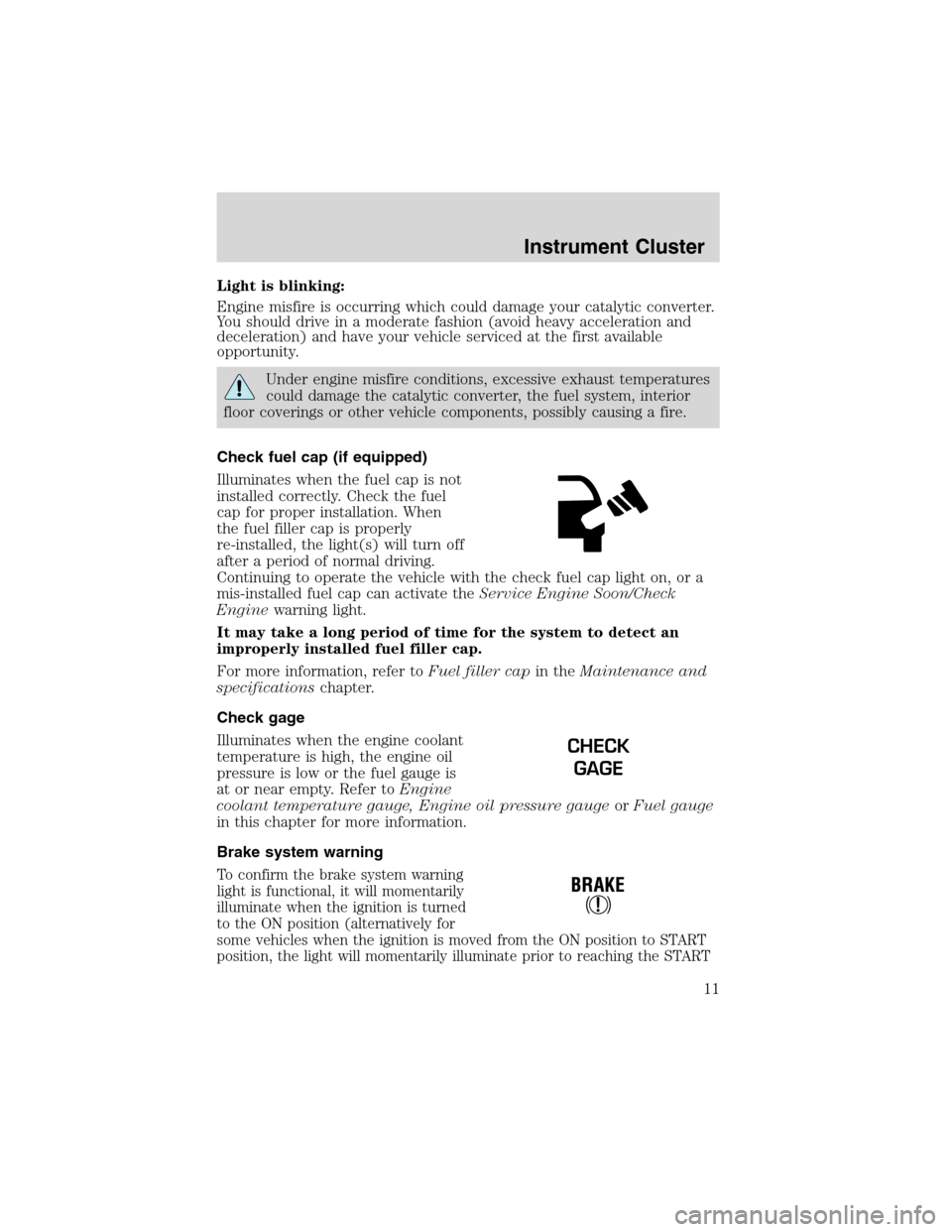 FORD EXCURSION 2004 1.G User Guide Light is blinking:
Engine misfire is occurring which could damage your catalytic converter.
You should drive in a moderate fashion (avoid heavy acceleration and
deceleration) and have your vehicle ser