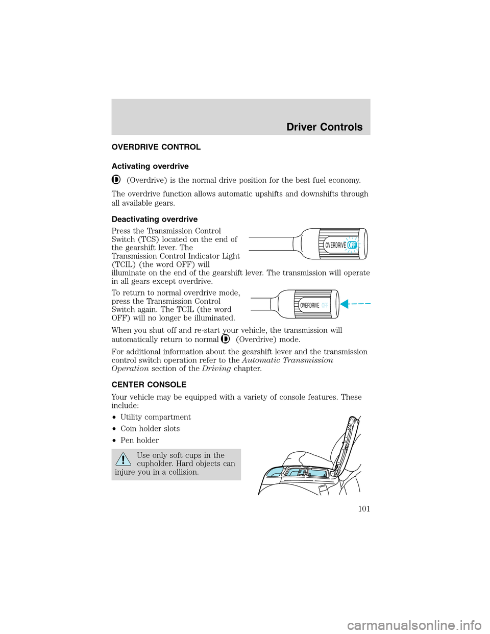 FORD EXCURSION 2004 1.G Owners Manual OVERDRIVE CONTROL
Activating overdrive
(Overdrive) is the normal drive position for the best fuel economy.
The overdrive function allows automatic upshifts and downshifts through
all available gears.
