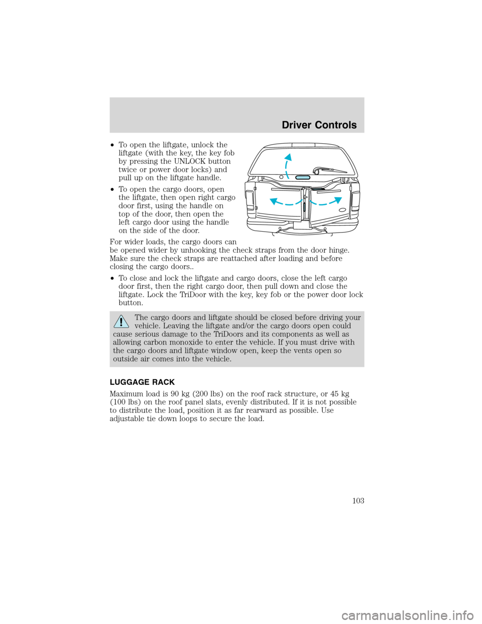 FORD EXCURSION 2004 1.G Owners Manual •To open the liftgate, unlock the
liftgate (with the key, the key fob
by pressing the UNLOCK button
twice or power door locks) and
pull up on the liftgate handle.
•To open the cargo doors, open
th