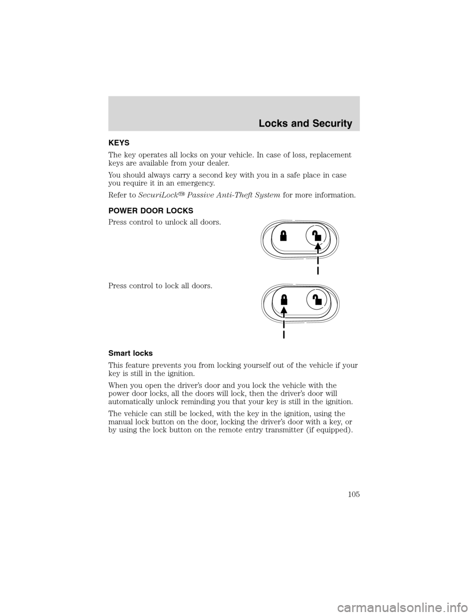 FORD EXCURSION 2004 1.G Owners Manual KEYS
The key operates all locks on your vehicle. In case of loss, replacement
keys are available from your dealer.
You should always carry a second key with you in a safe place in case
you require it 