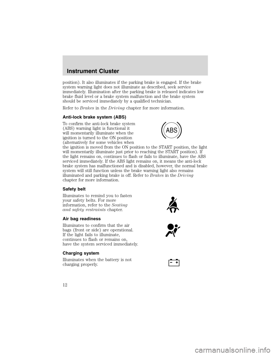 FORD EXCURSION 2004 1.G Owners Manual position). It also illuminates if the parking brake is engaged. If the brake
system warning light does not illuminate as described, seek service
immediately. Illumination after the parking brake is re FORD EXCURSION 2004 1.G Owners Manual position). It also illuminates if the parking brake is engaged. If the brake
system warning light does not illuminate as described, seek service
immediately. Illumination after the parking brake is re