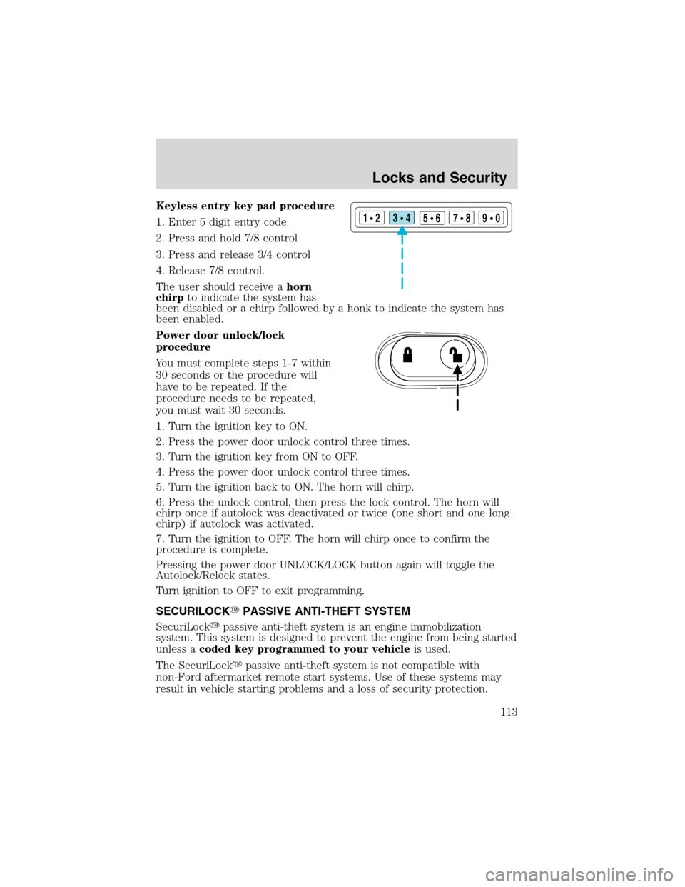 FORD EXCURSION 2004 1.G Owners Manual Keyless entry key pad procedure
1. Enter 5 digit entry code
2. Press and hold 7/8 control
3. Press and release 3/4 control
4. Release 7/8 control.
The user should receive ahorn
chirpto indicate the sy