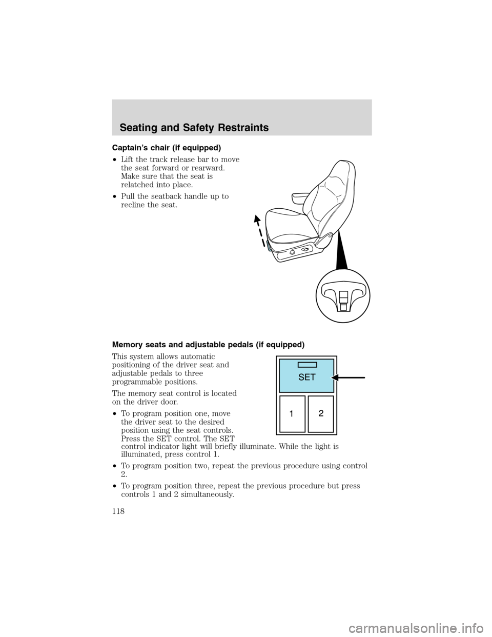 FORD EXCURSION 2004 1.G Owners Manual Captain’s chair (if equipped)
•Lift the track release bar to move
the seat forward or rearward.
Make sure that the seat is
relatched into place.
•Pull the seatback handle up to
recline the seat.