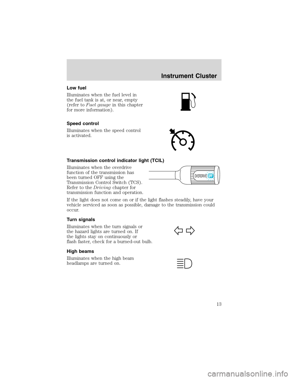 FORD EXCURSION 2004 1.G Owners Manual Low fuel
Illuminates when the fuel level in
the fuel tank is at, or near, empty
(refer toFuel gaugein this chapter
for more information).
Speed control
Illuminates when the speed control
is activated.