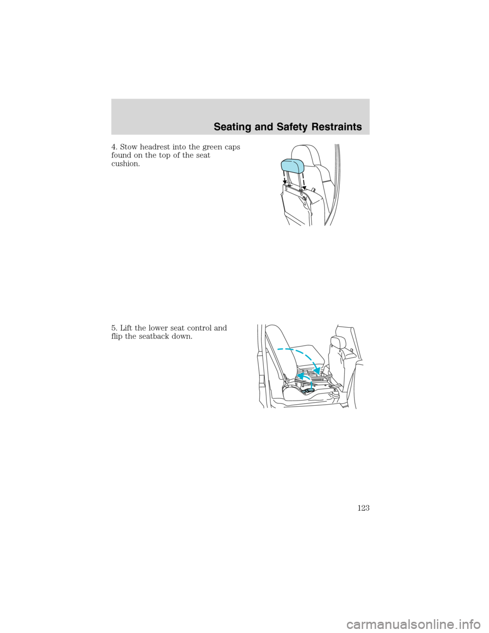 FORD EXCURSION 2004 1.G Owners Manual 4. Stow headrest into the green caps
found on the top of the seat
cushion.
5. Lift the lower seat control and
flip the seatback down.
Seating and Safety Restraints
123 FORD EXCURSION 2004 1.G Owners Manual 4. Stow headrest into the green caps
found on the top of the seat
cushion.
5. Lift the lower seat control and
flip the seatback down.
Seating and Safety Restraints
123