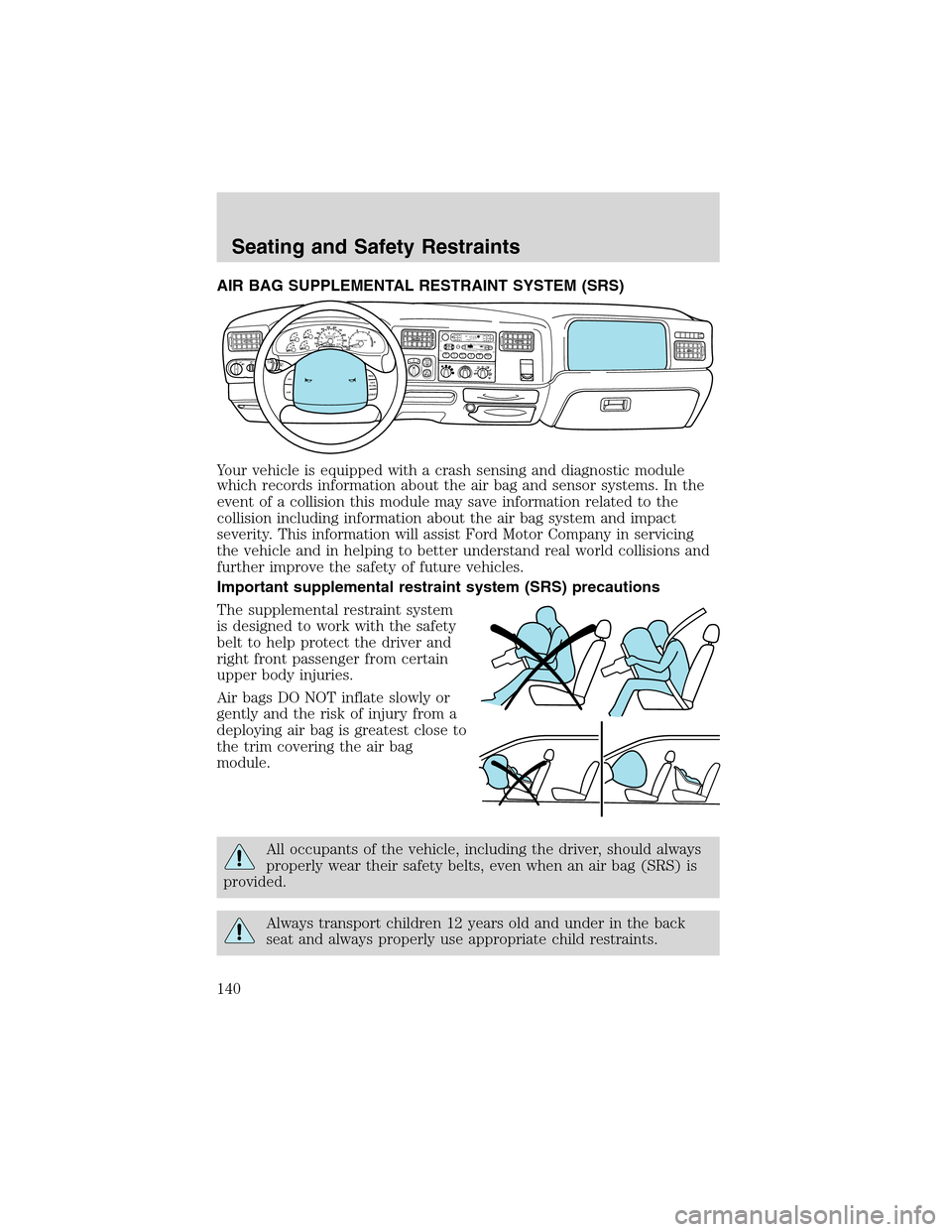 FORD EXCURSION 2004 1.G Owners Manual AIR BAG SUPPLEMENTAL RESTRAINT SYSTEM (SRS)
Your vehicle is equipped with a crash sensing and diagnostic module
which records information about the air bag and sensor systems. In the
event of a collis FORD EXCURSION 2004 1.G Owners Manual AIR BAG SUPPLEMENTAL RESTRAINT SYSTEM (SRS)
Your vehicle is equipped with a crash sensing and diagnostic module
which records information about the air bag and sensor systems. In the
event of a collis