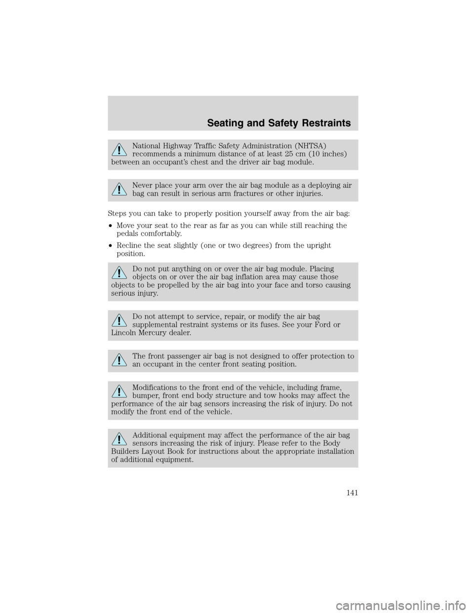FORD EXCURSION 2004 1.G Owners Manual National Highway Traffic Safety Administration (NHTSA)
recommends a minimum distance of at least 25 cm (10 inches)
between an occupant’s chest and the driver air bag module.
Never place your arm ove