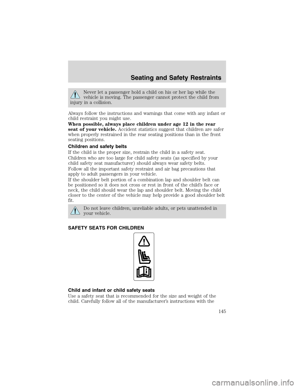 FORD EXCURSION 2004 1.G Owners Manual Never let a passenger hold a child on his or her lap while the
vehicle is moving. The passenger cannot protect the child from
injury in a collision.
Always follow the instructions and warnings that co