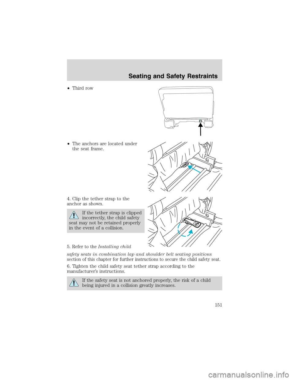 FORD EXCURSION 2004 1.G Owners Manual •Third row
•The anchors are located under
the seat frame.
4. Clip the tether strap to the
anchor as shown.
If the tether strap is clipped
incorrectly, the child safety
seat may not be retained pro FORD EXCURSION 2004 1.G Owners Manual •Third row
•The anchors are located under
the seat frame.
4. Clip the tether strap to the
anchor as shown.
If the tether strap is clipped
incorrectly, the child safety
seat may not be retained pro