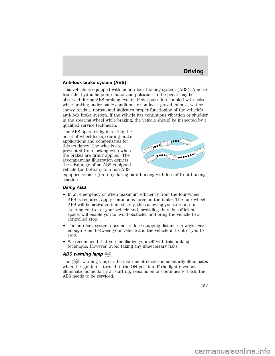 FORD EXCURSION 2004 1.G Owners Manual Anti-lock brake system (ABS)
This vehicle is equipped with an anti-lock braking system (ABS). A noise
from the hydraulic pump motor and pulsation in the pedal may be
observed during ABS braking events FORD EXCURSION 2004 1.G Owners Manual Anti-lock brake system (ABS)
This vehicle is equipped with an anti-lock braking system (ABS). A noise
from the hydraulic pump motor and pulsation in the pedal may be
observed during ABS braking events