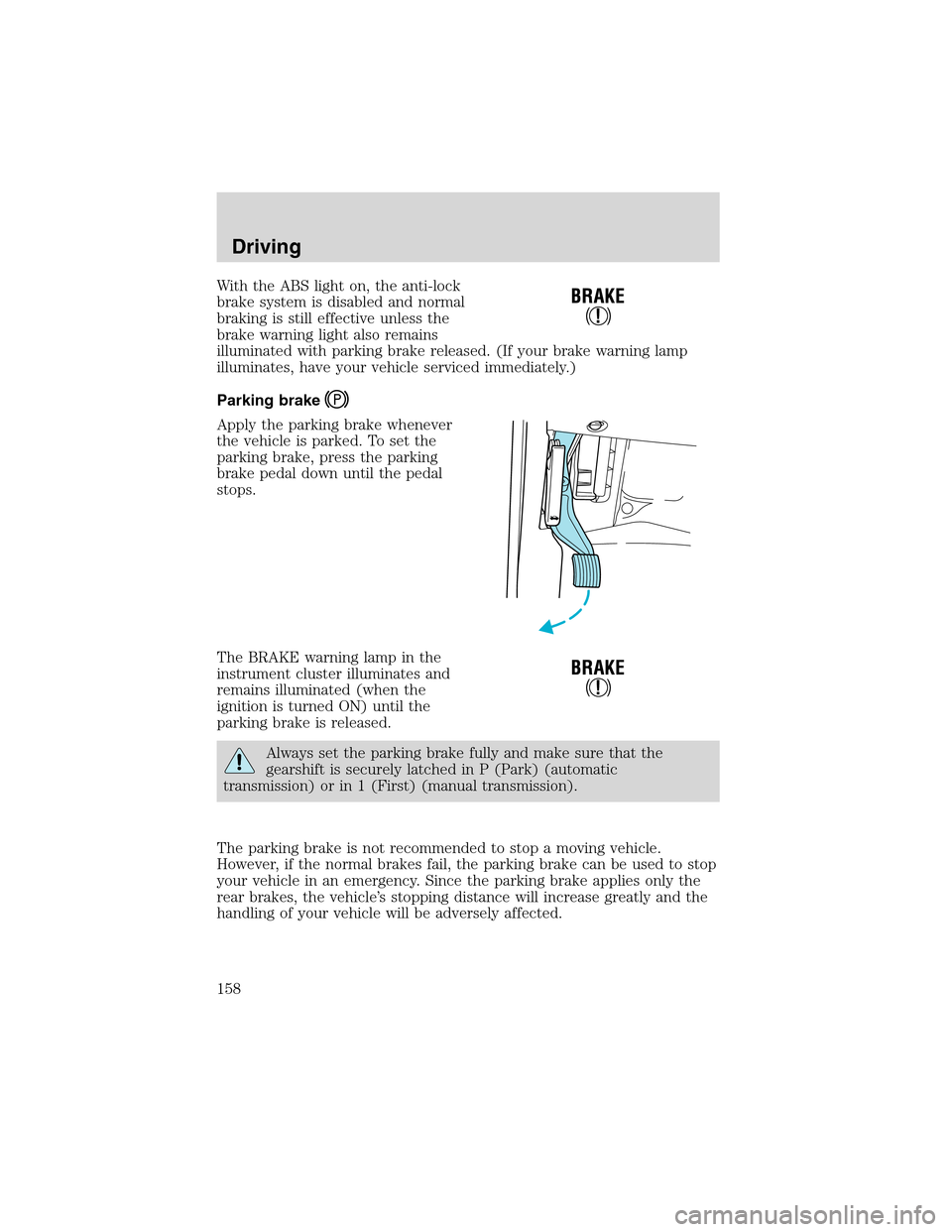 FORD EXCURSION 2004 1.G Owners Manual With the ABS light on, the anti-lock
brake system is disabled and normal
braking is still effective unless the
brake warning light also remains
illuminated with parking brake released. (If your brake FORD EXCURSION 2004 1.G Owners Manual With the ABS light on, the anti-lock
brake system is disabled and normal
braking is still effective unless the
brake warning light also remains
illuminated with parking brake released. (If your brake